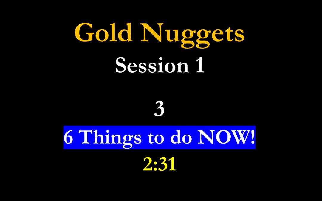 Gold Nuggets 1-3 Six Things to do NOW