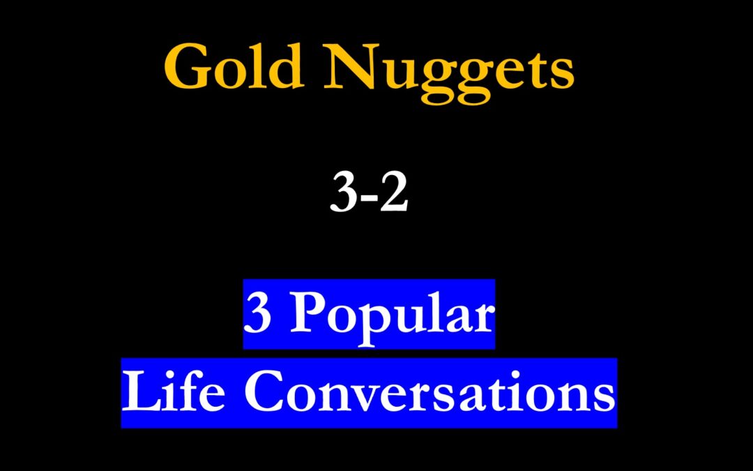 Gold Nuggets 3-2 – 3 Popular Life Conversations