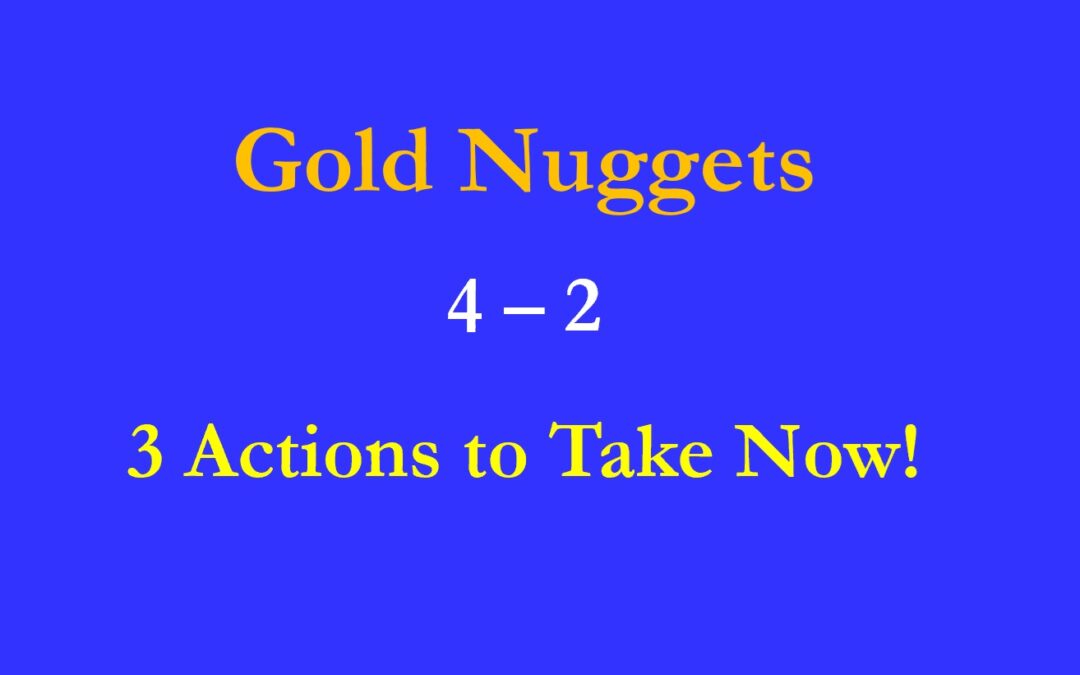 Gold Nuggets 4 – 2  Three Actions to Take Now